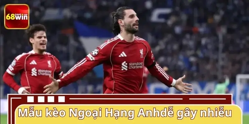 Những mẫu kèo Ngoại Hạng Anh dễ gây nhiễu Những mẫu kèo Ngoại Hạng Anh dễ gây nhiễu