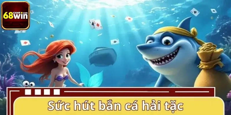 Sức hút riêng làm nên giá trị game bắn cá hải tặc Sức hút riêng làm nên giá trị game bắn cá hải tặc