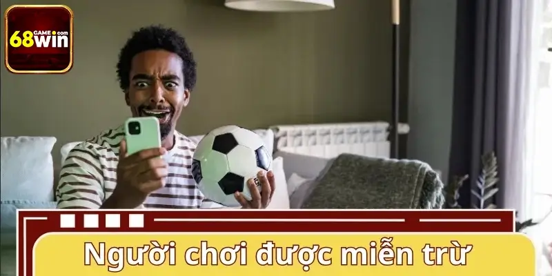 Trường hợp người chơi được xem xét miễn trừ trách nhiệm